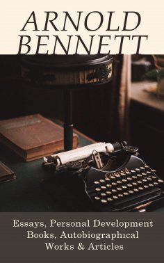 ebook: Arnold Bennett: Essays, Personal Development Books, Autobiographical Works & Articles