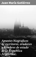 ebook: Apuntes biograficos de escritores, oradores y hombres de estado de la Republica Argentina