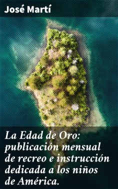 eBook: La Edad de Oro: publicación mensual de recreo e instrucción dedicada a los niños de América.