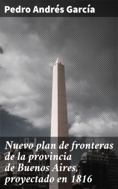 ebook: Nuevo plan de fronteras de la provincia de Buenos Aires, proyectado en 1816