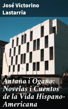 ebook: Antaño i Ogaño: Novelas i Cuentos de la Vida Hispano-Americana