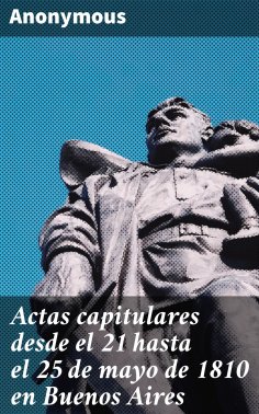 ebook: Actas capitulares desde el 21 hasta el 25 de mayo de 1810 en Buenos Aires