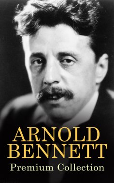 eBook: ARNOLD BENNETT Premium Collection (Annotated)