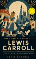 ebook: The Complete Works of Lewis Carroll (Illustrated Edition) (Annotated)