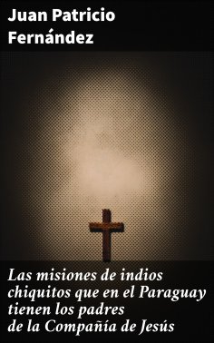 eBook: Las misiones de indios chiquitos que en el Paraguay tienen los padres de la Compañía de Jesús
