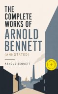 ebook: The Complete Works of Arnold Bennett (Annotated)