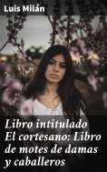 eBook: Libro intitulado El cortesano: Libro de motes de damas y caballeros