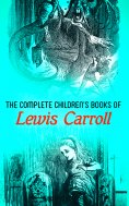 ebook: The Complete Children's Books of Lewis Carroll (Illustrated Edition)