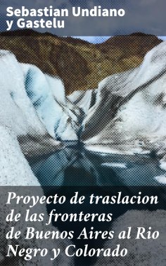 ebook: Proyecto de traslacion de las fronteras de Buenos Aires al Rio Negro y Colorado