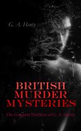 eBook: BRITISH MURDER MYSTERIES: The Greatest Thrillers of G. A. Henty