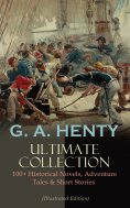 eBook: G. A. HENTY Ultimate Collection: 100+ Historical Novels, Adventure Tales & Short Stories (Annotated)