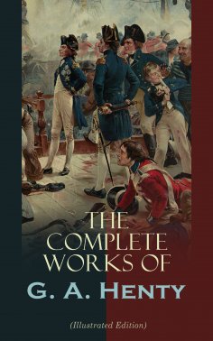 ebook: The Complete Works of G. A. Henty (Illustrated Edition)