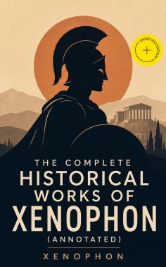 eBook: The Complete Historical Works of Xenophon (Annotated)