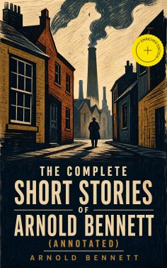 ebook: The Complete Short Stories of Arnold Bennett (Annotated)