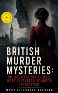 ebook: BRITISH MURDER MYSTERIES: The Greatest Thrillers of Mary Elizabeth Braddon (Annotated)