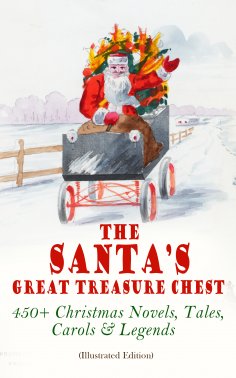 ebook: The Santa's Great Treasure Chest: 450+ Christmas Novels, Tales, Carols & Legends