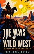 eBook: THE WAYS OF THE WILD WEST – The Best Ballantyne Westerns (Annotated)