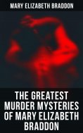 eBook: The Greatest Murder Mysteries of Mary Elizabeth Braddon