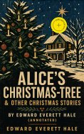 eBook: Alice's Christmas-Tree & Other Christmas Stories by Edward Everett Hale (Annotated)
