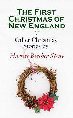 ebook: The First Christmas of New England & Other Christmas Stories by Harriet Beecher Stowe