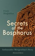 eBook: Secrets of the Bosphorus: Ambassador Morgenthau's Story (Illustrated Edition)