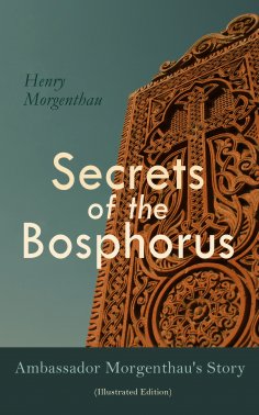 eBook: Secrets of the Bosphorus: Ambassador Morgenthau's Story (Illustrated Edition)