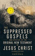 eBook: The Suppressed Gospels and Epistles of the Original New Testament of Jesus Christ (Annotated)