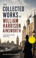 ebook: The Collected Works of William Harrison Ainsworth (Illustrated Edition) (Annotated)