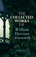 eBook: The Collected Works of William Harrison Ainsworth (Illustrated Edition)