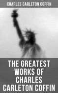 ebook: The Greatest Works of Charles Carleton Coffin