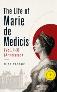 eBook: The Life of Marie de Medicis (Vol. 1-3) (Annotated)