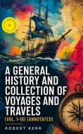 eBook: A General History and Collection of Voyages and Travels (Vol. 1-18) (Annotated)