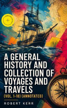 eBook: A General History and Collection of Voyages and Travels (Vol. 1-18) (Annotated)