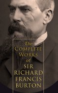 ebook: The Complete Works of Sir Richard Francis Burton (Illustrated & Annotated Edition)