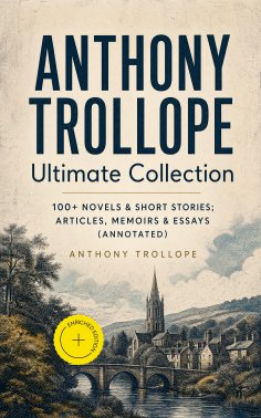 ebook: ANTHONY TROLLOPE Ultimate Collection: 100+ Novels & Short Stories; Articles, Memoirs & Essays (Annot