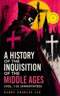 ebook: A History of the Inquisition of the Middle Ages (Vol. 1-3) (Annotated)