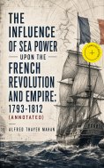ebook: The Influence of Sea Power upon the French Revolution and Empire: 1793-1812 (Annotated)