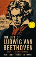eBook: The Life of Ludwig van Beethoven (Vol. 1-3) (Annotated)