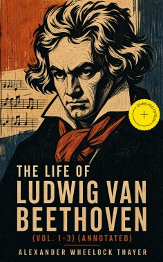 eBook: The Life of Ludwig van Beethoven (Vol. 1-3) (Annotated)