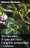 eBook: Tre racconti: Il cane del cieco - Un genio sconosciuto - Galatea