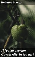 eBook: Il frutto acerbo: Commedia in tre atti
