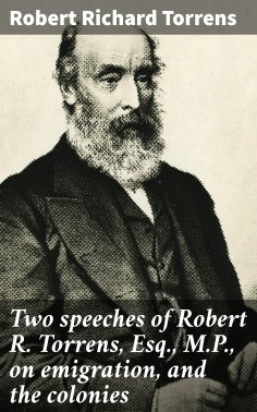 eBook: Two speeches of Robert R. Torrens, Esq., M.P., on emigration, and the colonies