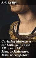eBook: Curiosités historiques sur Louis XIII, Louis XIV, Louis XV, Mme de Maintenon, Mme de Pompadour