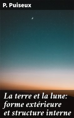 eBook: La terre et la lune: forme extérieure et structure interne
