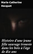 eBook: Histoire d'une jeune fille sauvage trouvée dans les bois à l'âge de dix ans