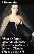 eBook: Jehan de Paris varlet de chambre et peintre ordinaire des rois Charles VIII et Louis XII