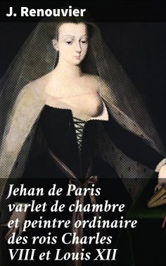 eBook: Jehan de Paris varlet de chambre et peintre ordinaire des rois Charles VIII et Louis XII