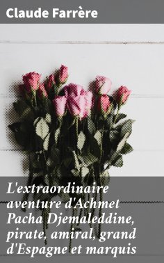 eBook: L'extraordinaire aventure d'Achmet Pacha Djemaleddine, pirate, amiral, grand d'Espagne et marquis