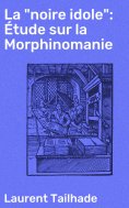 eBook: La "noire idole": Étude sur la Morphinomanie