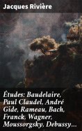 eBook: Études: Baudelaire, Paul Claudel, André Gide, Rameau, Bach, Franck, Wagner, Moussorgsky, Debussy…